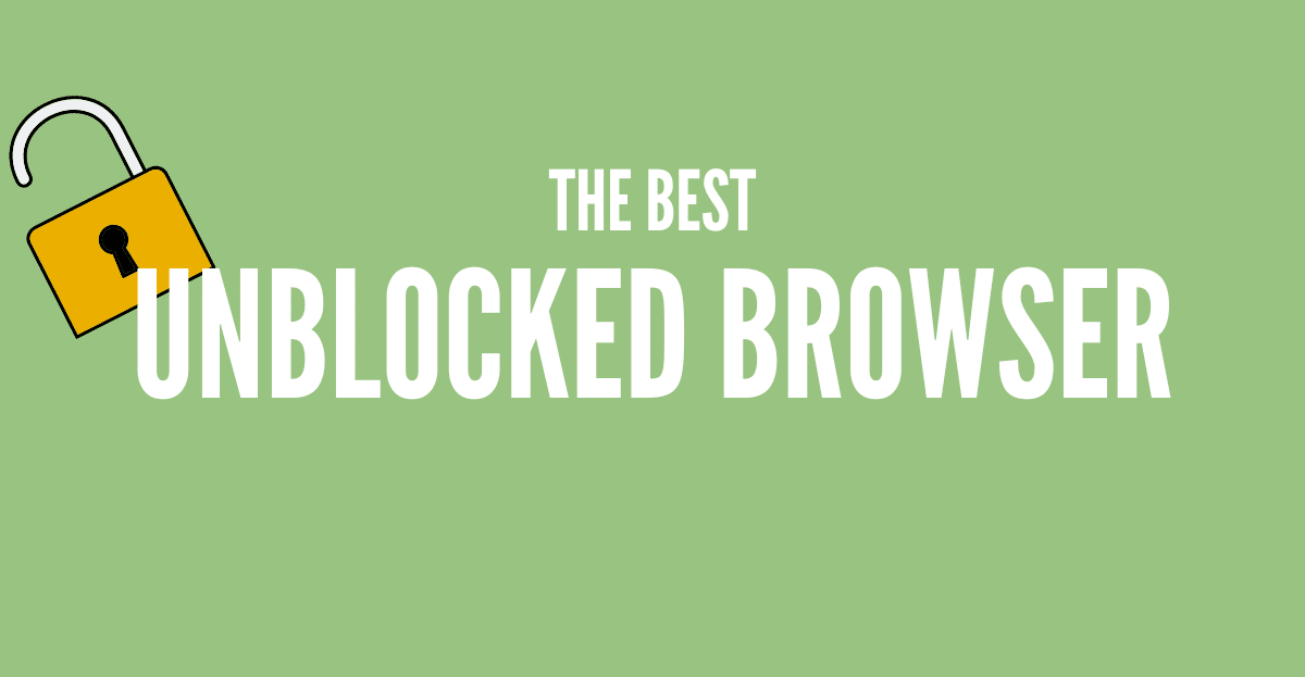 The Best Unblocked Browsers to Bypass Blocked Sites
